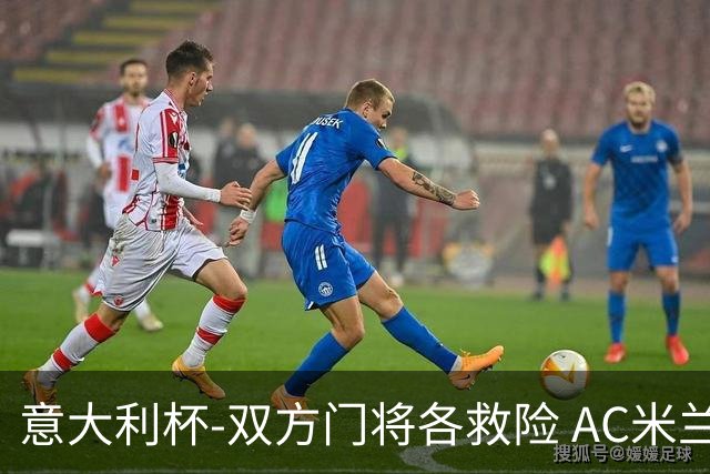 意大利杯-双方门将各救险 AC米兰主场平国际米兰